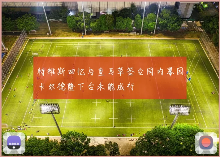 特维斯回忆与皇马草签合同内幕因卡尔德隆下台未能成行