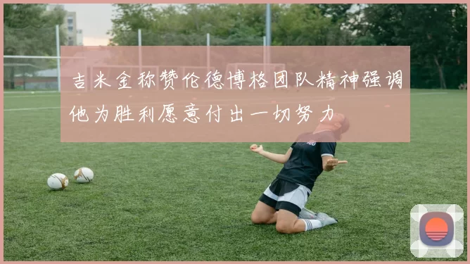 吉米金称赞伦德博格团队精神强调他为胜利愿意付出一切努力