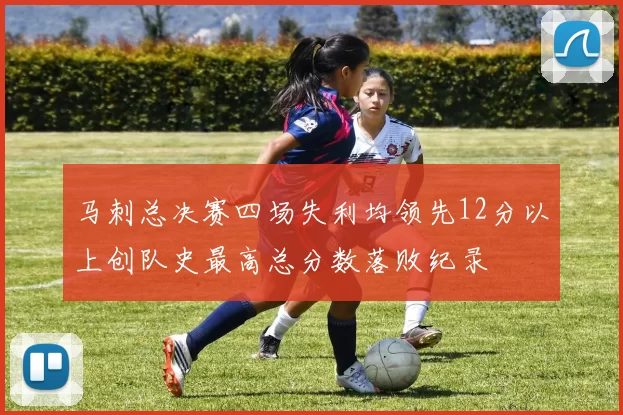 马刺总决赛四场失利均领先12分以上创队史最高总分数落败纪录