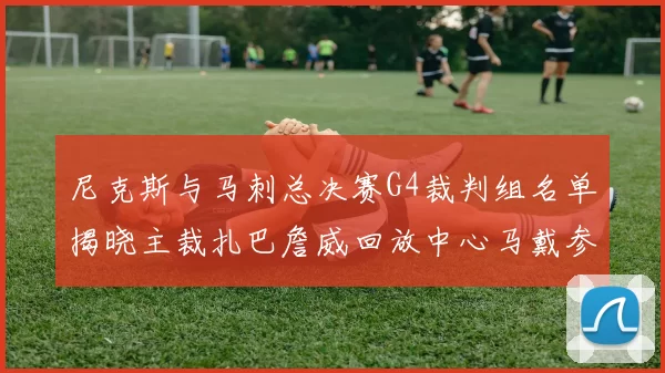 尼克斯与马刺总决赛G4裁判组名单揭晓主裁扎巴詹威回放中心马戴参与执法