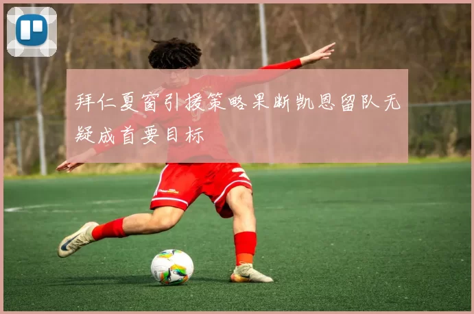 拜仁夏窗引援策略果断凯恩留队无疑成首要目标