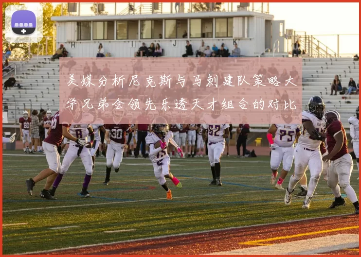美媒分析尼克斯与马刺建队策略大学兄弟会领先乐透天才组合的对比