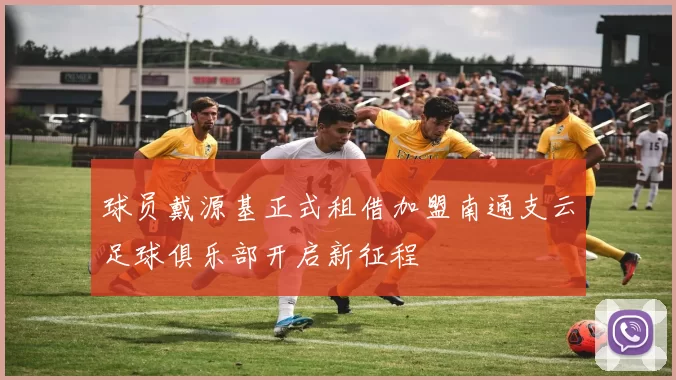球员戴源基正式租借加盟南通支云足球俱乐部开启新征程