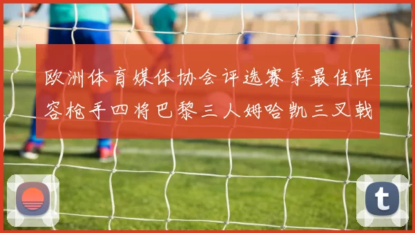 欧洲体育媒体协会评选赛季最佳阵容枪手四将巴黎三人姆哈凯三叉戟引关注