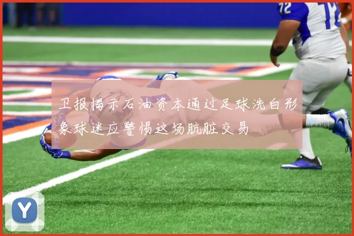 卫报揭示石油资本通过足球洗白形象球迷应警惕这场肮脏交易